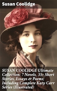SUSAN COOLIDGE Ultimate Collection: 7 Novels, 35+ Short Stories, Essays & Poems; Including Complete Katy Carr Series (Illustrated)