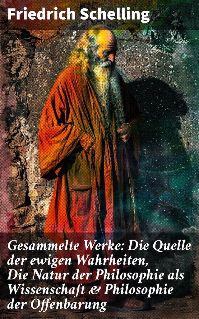 Book cover for Gesammelte Werke: Die Quelle der ewigen Wahrheiten, Die Natur der Philosophie als Wissenschaft & Philosophie der Offenbarung