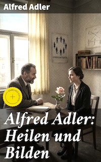 Alfred Adler: Heilen und Bilden