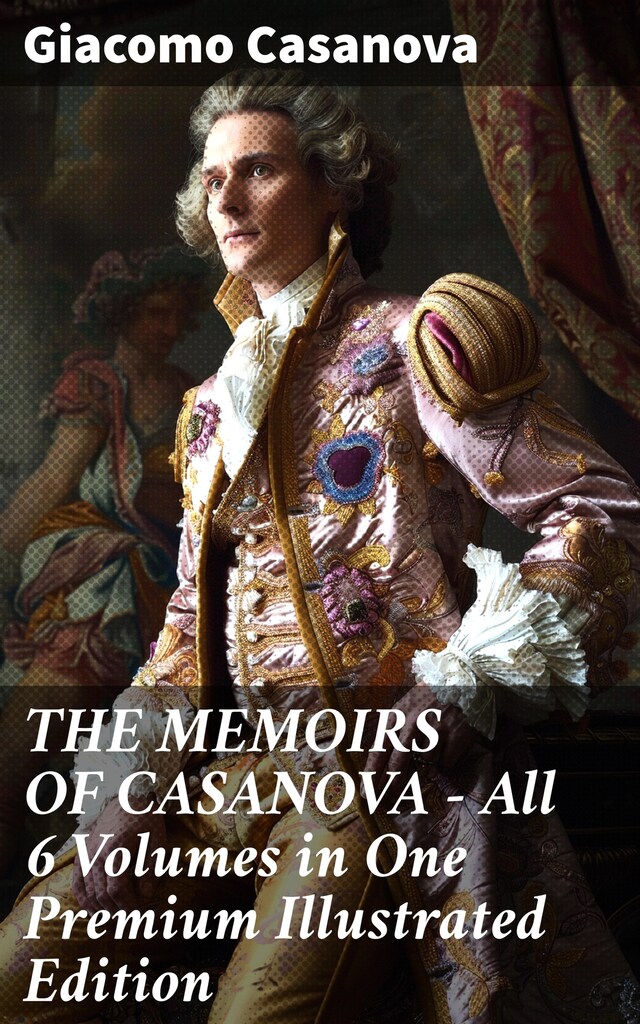 Book cover for THE MEMOIRS OF CASANOVA - All 6 Volumes in One Premium Illustrated Edition