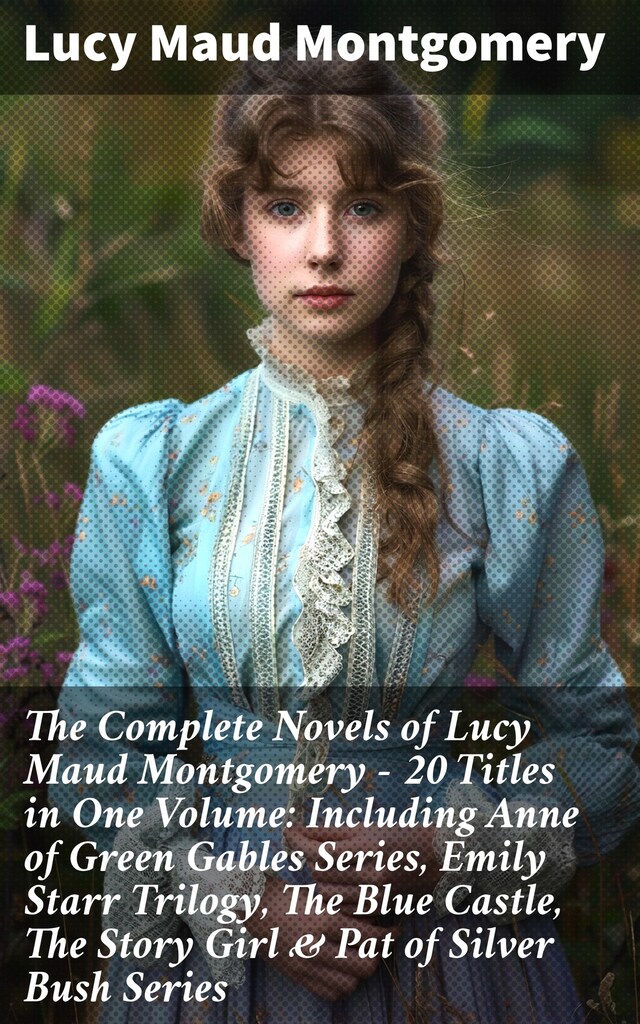 Book cover for The Complete Novels of Lucy Maud Montgomery - 20 Titles in One Volume: Including Anne of Green Gables Series, Emily Starr Trilogy, The Blue Castle, The Story Girl & Pat of Silver Bush Series