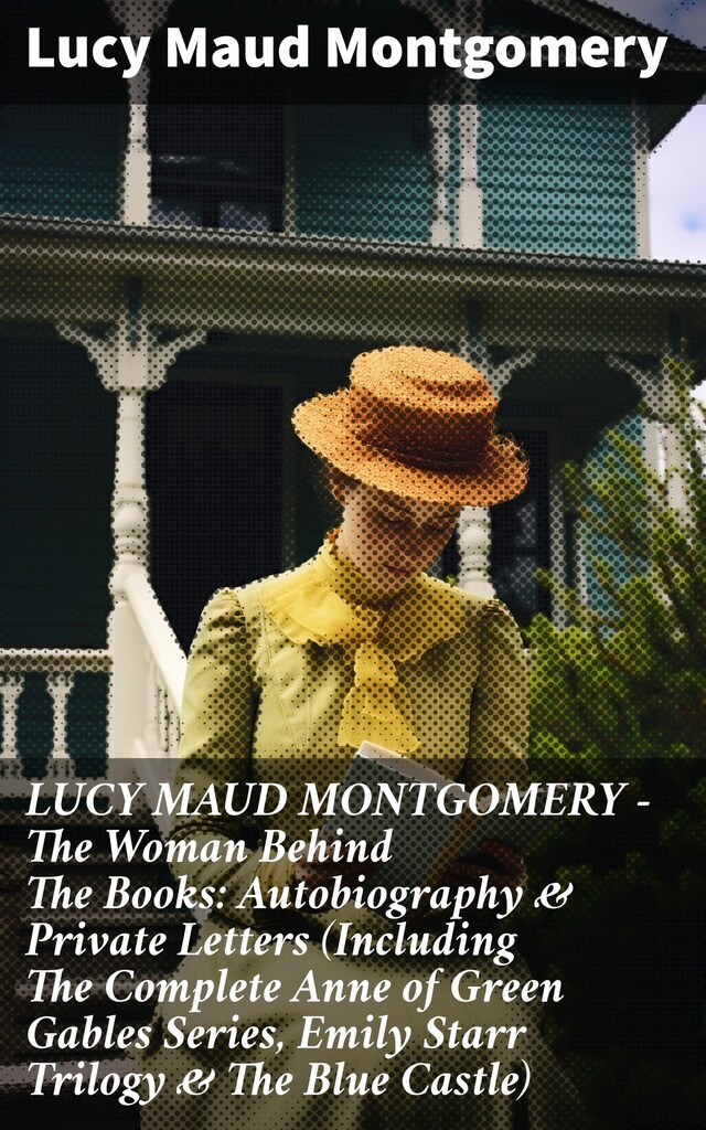 Kirjankansi teokselle LUCY MAUD MONTGOMERY - The Woman Behind The Books: Autobiography & Private Letters (Including The Complete Anne of Green Gables Series, Emily Starr Trilogy & The Blue Castle)