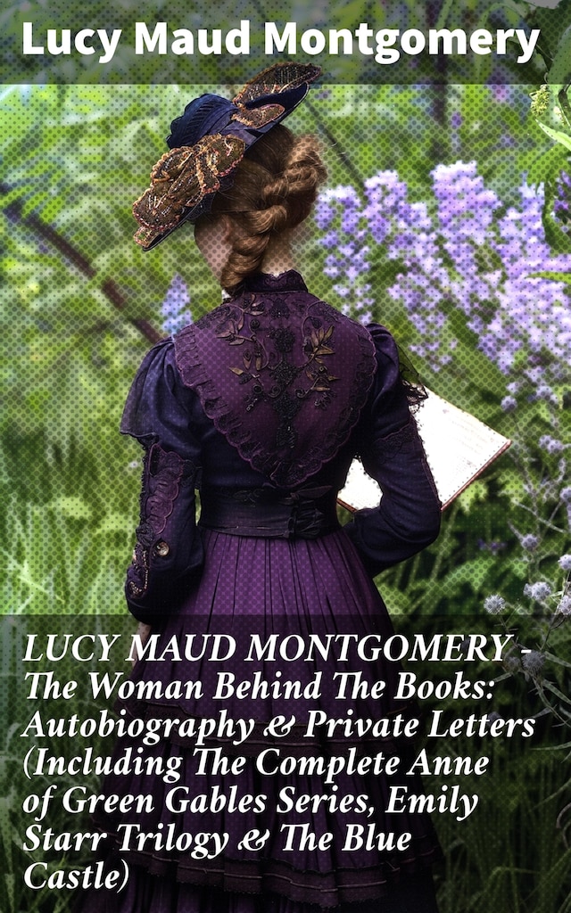 Kirjankansi teokselle LUCY MAUD MONTGOMERY - The Woman Behind The Books: Autobiography & Private Letters (Including The Complete Anne of Green Gables Series, Emily Starr Trilogy & The Blue Castle)