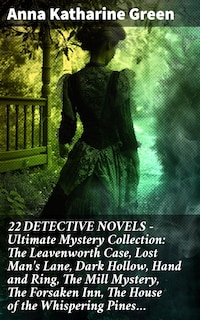 22 DETECTIVE NOVELS - Ultimate Mystery Collection: The Leavenworth Case, Lost Man's Lane, Dark Hollow, Hand and Ring, The Mill Mystery, The Forsaken Inn, The House of the Whispering Pines…