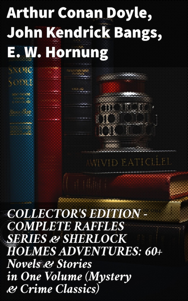 Book cover for COLLECTOR'S EDITION – COMPLETE RAFFLES SERIES & SHERLOCK HOLMES ADVENTURES: 60+ Novels & Stories in One Volume (Mystery & Crime Classics)