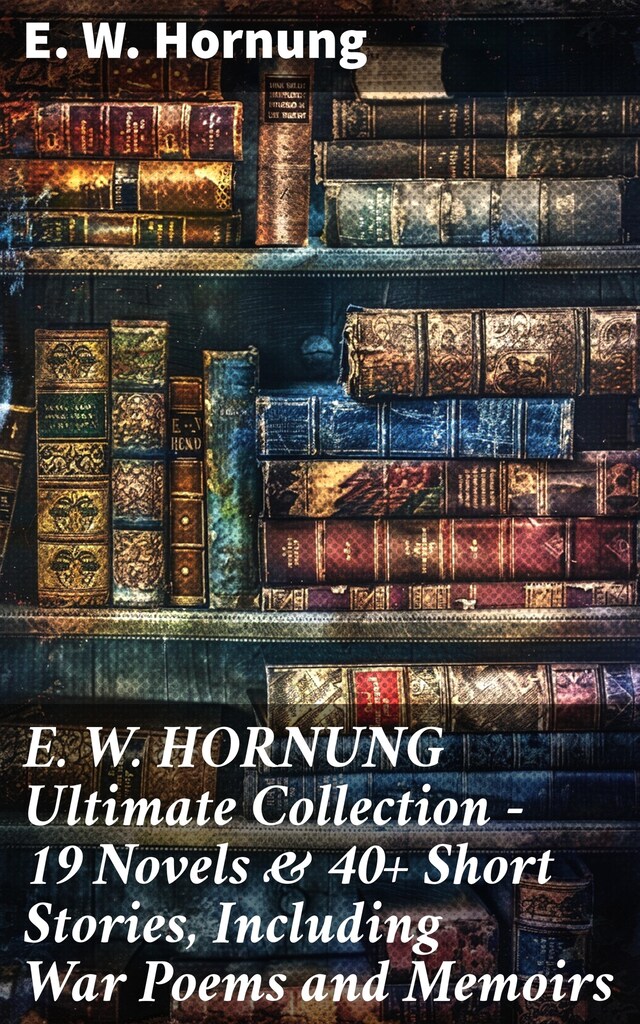 Book cover for E. W. HORNUNG Ultimate Collection – 19 Novels & 40+ Short Stories, Including War Poems and Memoirs