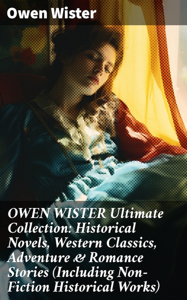 Boekomslag van OWEN WISTER Ultimate Collection: Historical Novels, Western Classics, Adventure & Romance Stories (Including Non-Fiction Historical Works)