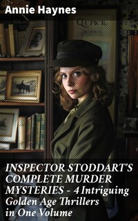 INSPECTOR STODDART'S COMPLETE MURDER MYSTERIES – 4 Intriguing Golden Age Thrillers in One Volume