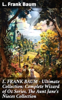 L. FRANK BAUM - Ultimate Collection: Complete Wizard of Oz Series, The Aunt Jane's Nieces Collection