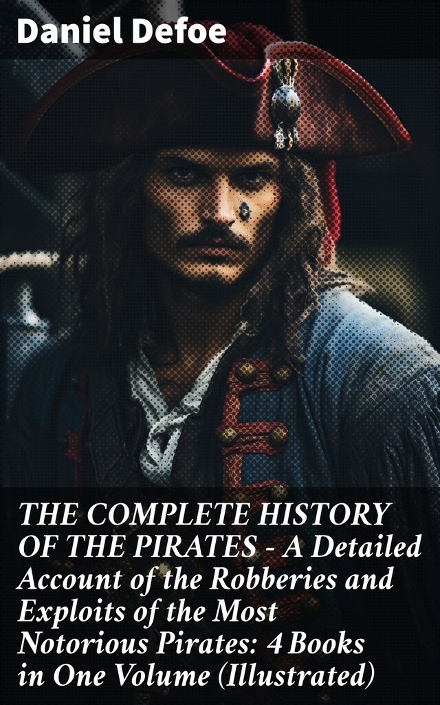 Kirjankansi teokselle THE COMPLETE HISTORY OF THE PIRATES – A Detailed Account of the Robberies and Exploits of the Most Notorious Pirates: 4 Books in One Volume (Illustrated)