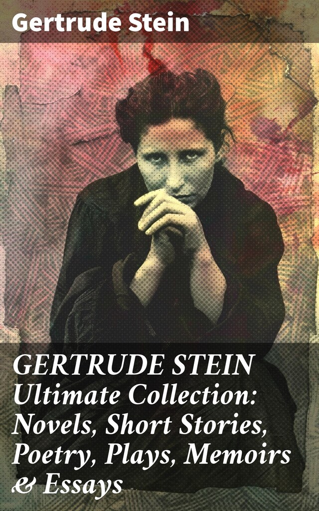 Bokomslag för GERTRUDE STEIN Ultimate Collection: Novels, Short Stories, Poetry, Plays, Memoirs & Essays