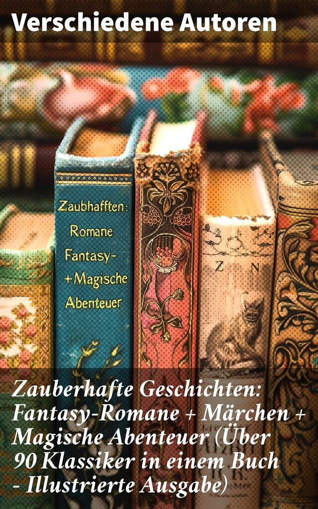 Bogomslag for Zauberhafte Geschichten: Fantasy-Romane + Märchen + Magische Abenteuer (Über 90 Klassiker in einem Buch - Illustrierte Ausgabe)