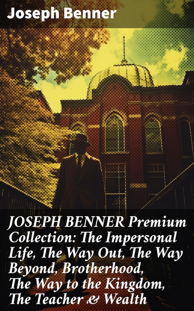 Book cover for JOSEPH BENNER Premium Collection: The Impersonal Life, The Way Out, The Way Beyond, Brotherhood, The Way to the Kingdom, The Teacher & Wealth