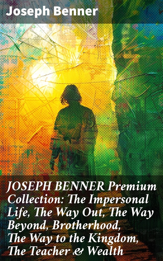 Book cover for JOSEPH BENNER Premium Collection: The Impersonal Life, The Way Out, The Way Beyond, Brotherhood, The Way to the Kingdom, The Teacher & Wealth