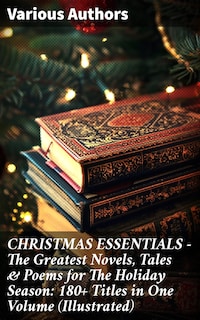 CHRISTMAS ESSENTIALS - The Greatest Novels, Tales & Poems for The Holiday Season: 180+ Titles in One Volume (Illustrated)