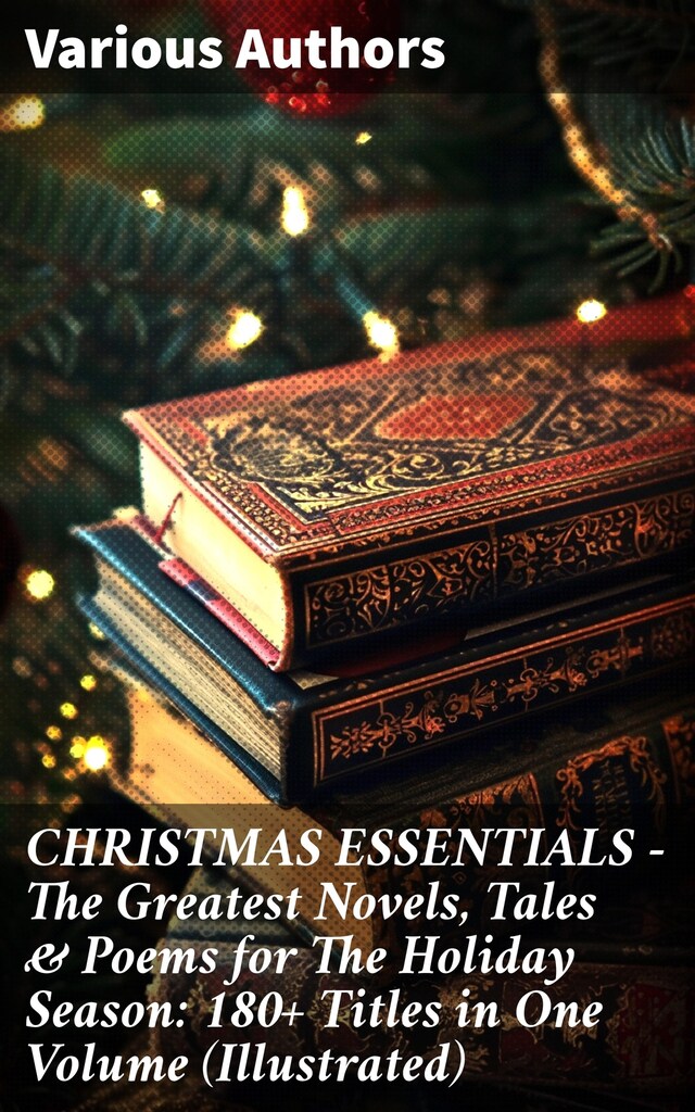 Book cover for CHRISTMAS ESSENTIALS - The Greatest Novels, Tales & Poems for The Holiday Season: 180+ Titles in One Volume (Illustrated)