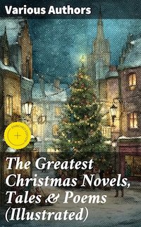 The Greatest Christmas Novels, Tales & Poems (Illustrated)