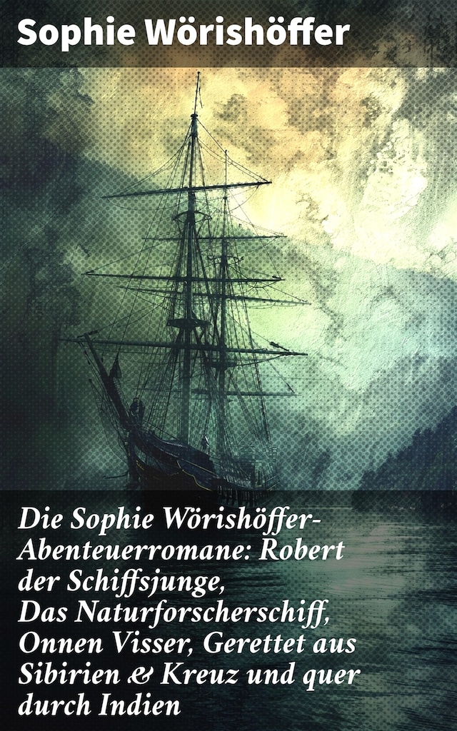 Book cover for Die Sophie Wörishöffer-Abenteuerromane: Robert der Schiffsjunge, Das Naturforscherschiff, Onnen Visser, Gerettet aus Sibirien & Kreuz und quer durch Indien