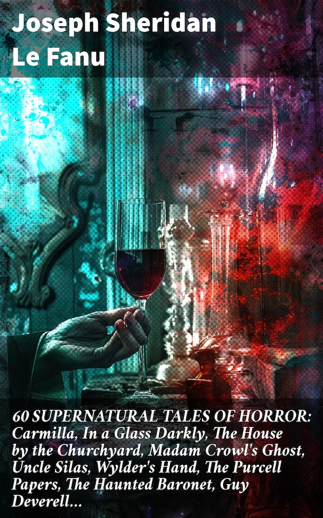 Bokomslag for 60 SUPERNATURAL TALES OF HORROR: Carmilla, In a Glass Darkly, The House by the Churchyard, Madam Crowl's Ghost, Uncle Silas, Wylder's Hand, The Purcell Papers, The Haunted Baronet, Guy Deverell…