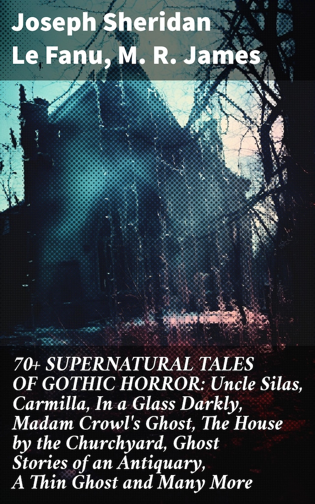 Book cover for 70+ SUPERNATURAL TALES OF GOTHIC HORROR: Uncle Silas, Carmilla, In a Glass Darkly, Madam Crowl's Ghost, The House by the Churchyard, Ghost Stories of an Antiquary, A Thin Ghost and Many More