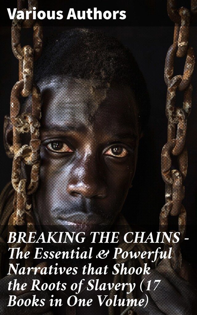 Book cover for BREAKING THE CHAINS – The Essential & Powerful Narratives that Shook the Roots of Slavery (17 Books in One Volume)