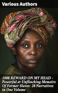 100$ REWARD ON MY HEAD – Powerful & Unflinching Memoirs Of Former Slaves: 28 Narratives in One Volume