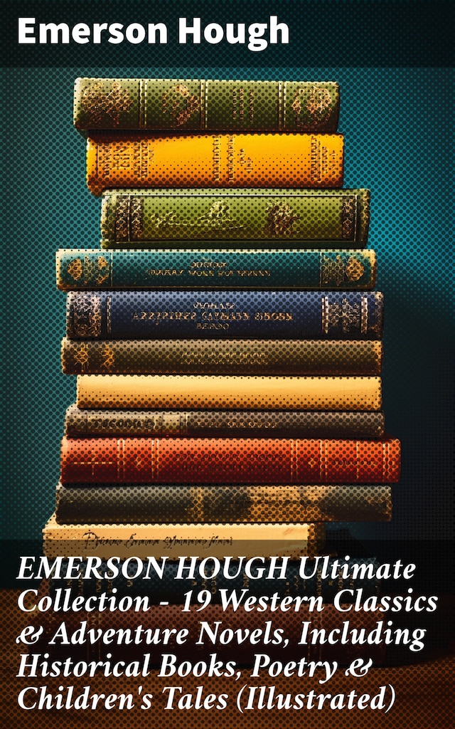 Kirjankansi teokselle EMERSON HOUGH Ultimate Collection – 19 Western Classics & Adventure Novels, Including Historical Books, Poetry & Children's Tales (Illustrated)
