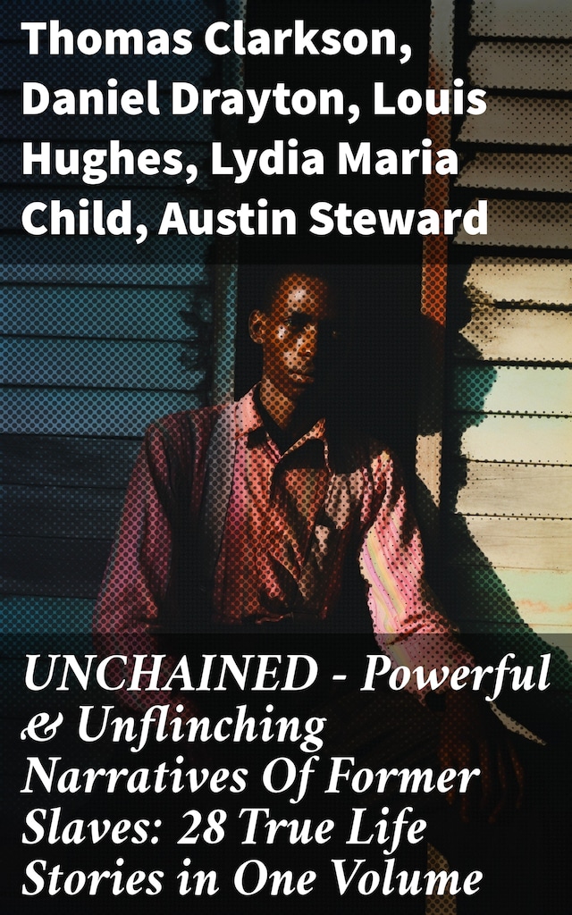 Book cover for UNCHAINED - Powerful & Unflinching Narratives Of Former Slaves: 28 True Life Stories in One Volume