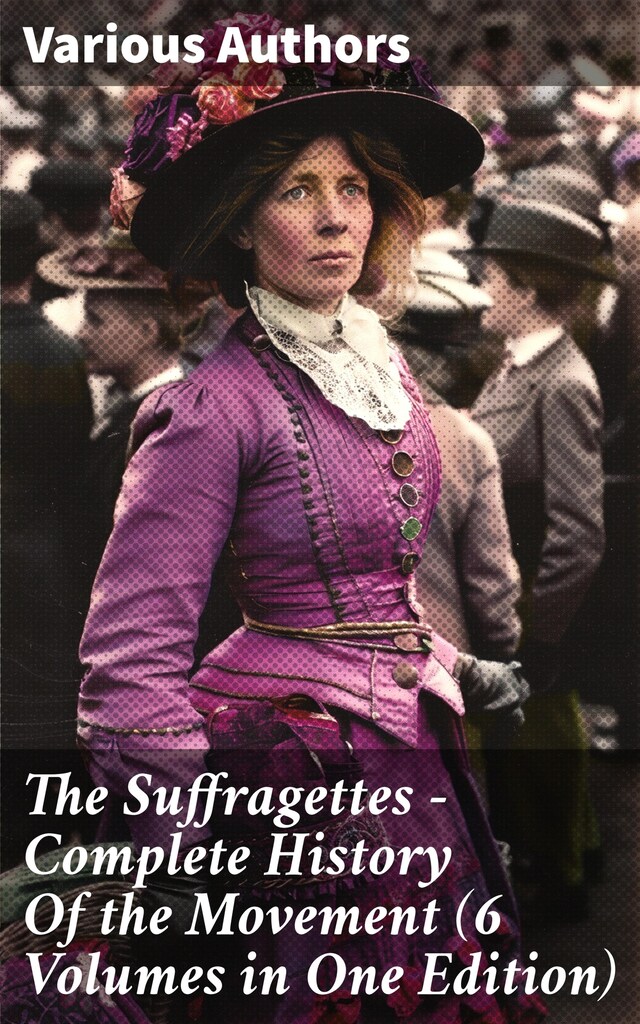 Book cover for The Suffragettes – Complete History Of the Movement (6 Volumes in One Edition)