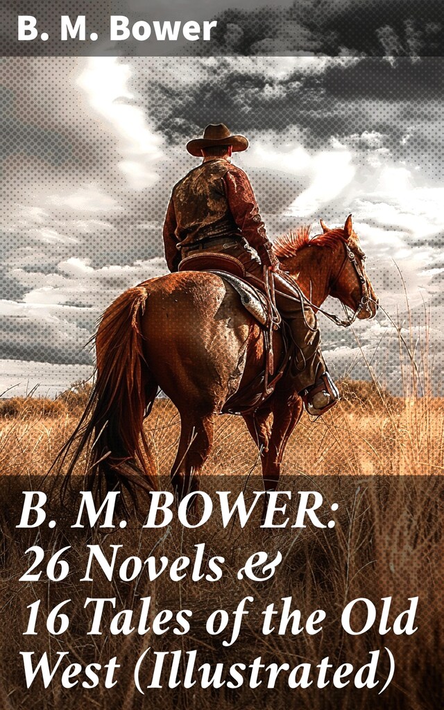 Book cover for B. M. BOWER: 26 Novels & 16 Tales of the Old West (Illustrated)