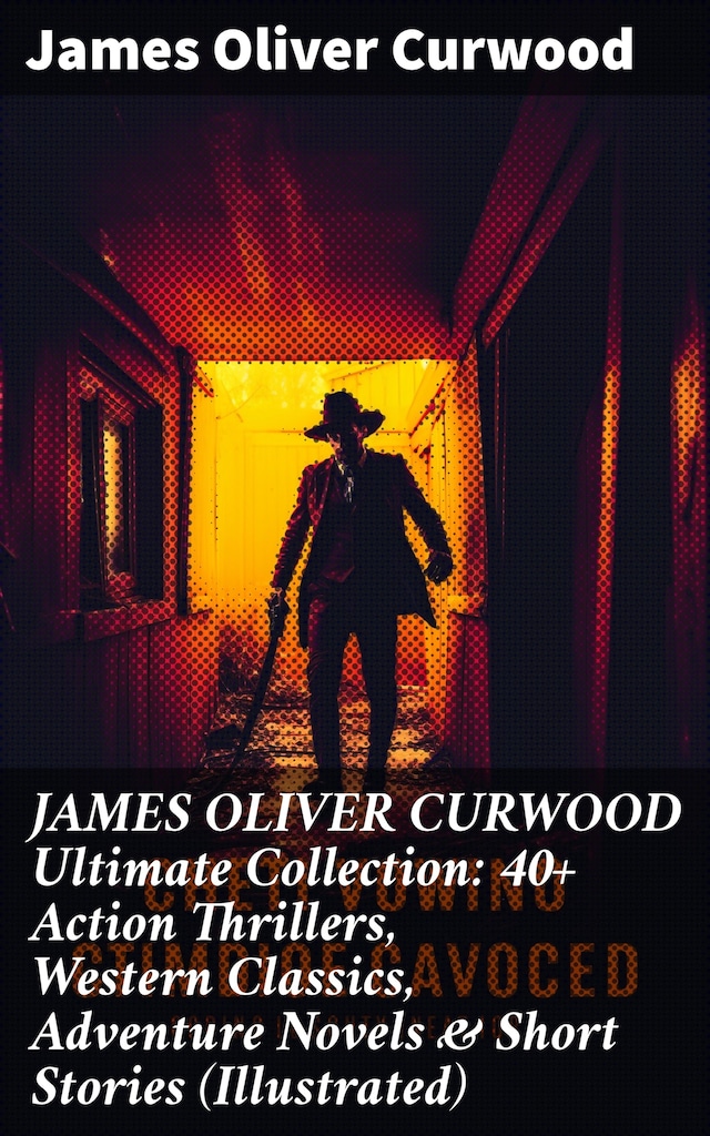 Book cover for JAMES OLIVER CURWOOD Ultimate Collection: 40+ Action Thrillers, Western Classics, Adventure Novels & Short Stories (Illustrated)