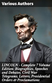 LINCOLN – Complete 7 Volume Edition: Biographies, Speeches and Debates, Civil War Telegrams, Letters, Presidential Orders & Proclamations