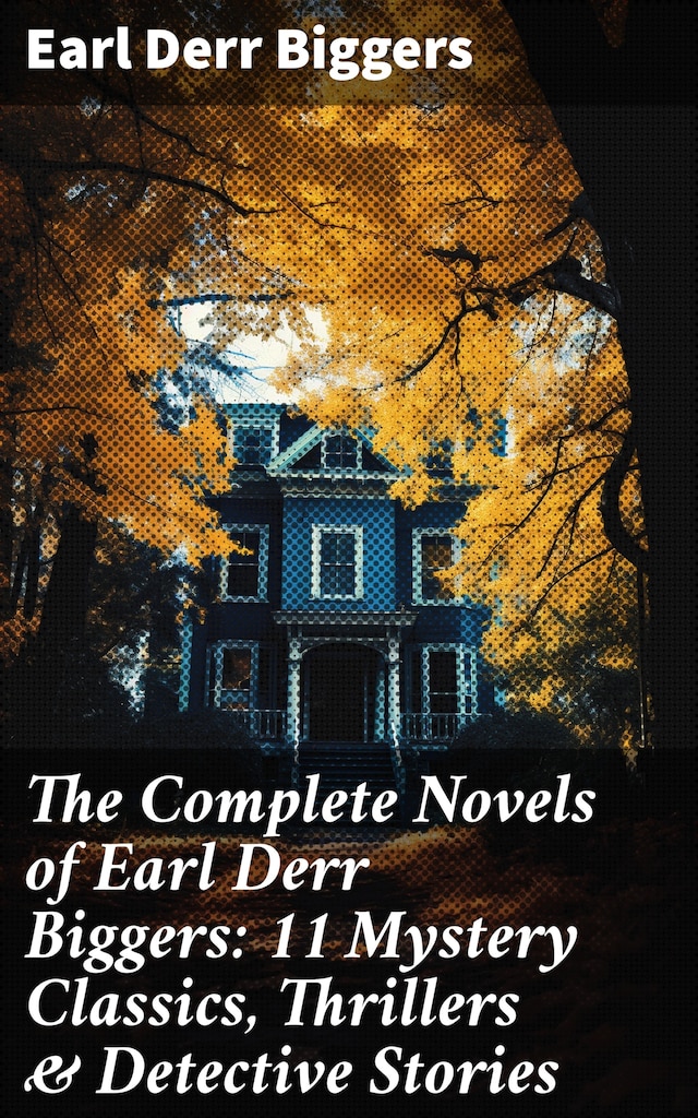 Okładka książki dla The Complete Novels of Earl Derr Biggers: 11 Mystery Classics, Thrillers & Detective Stories