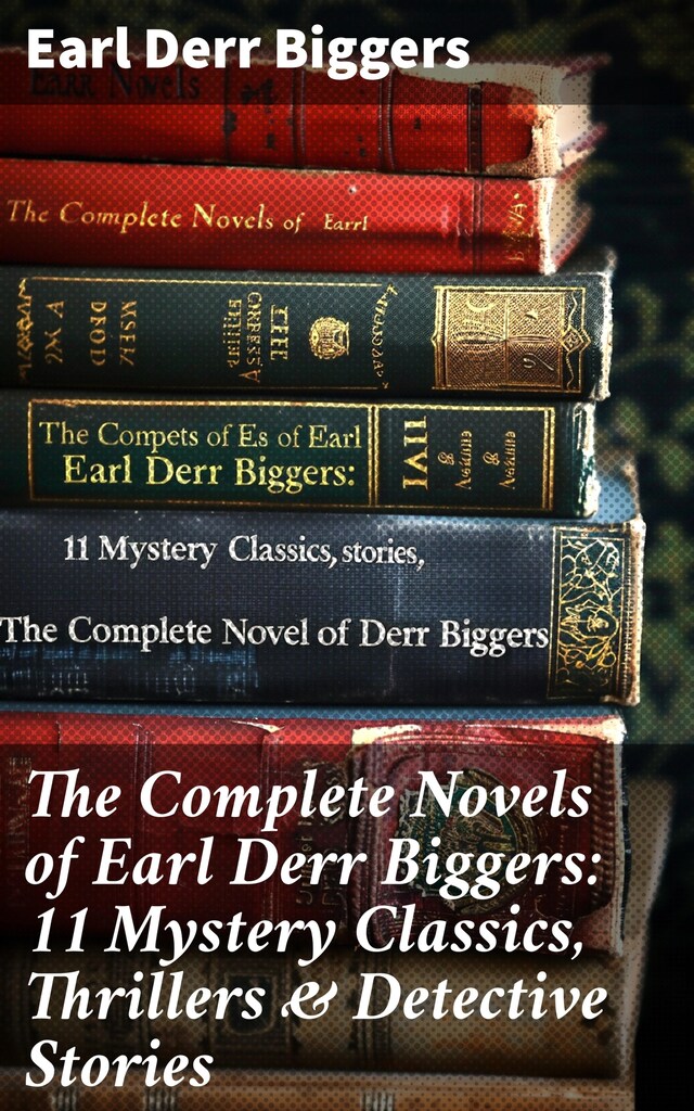 Book cover for The Complete Novels of Earl Derr Biggers: 11 Mystery Classics, Thrillers & Detective Stories