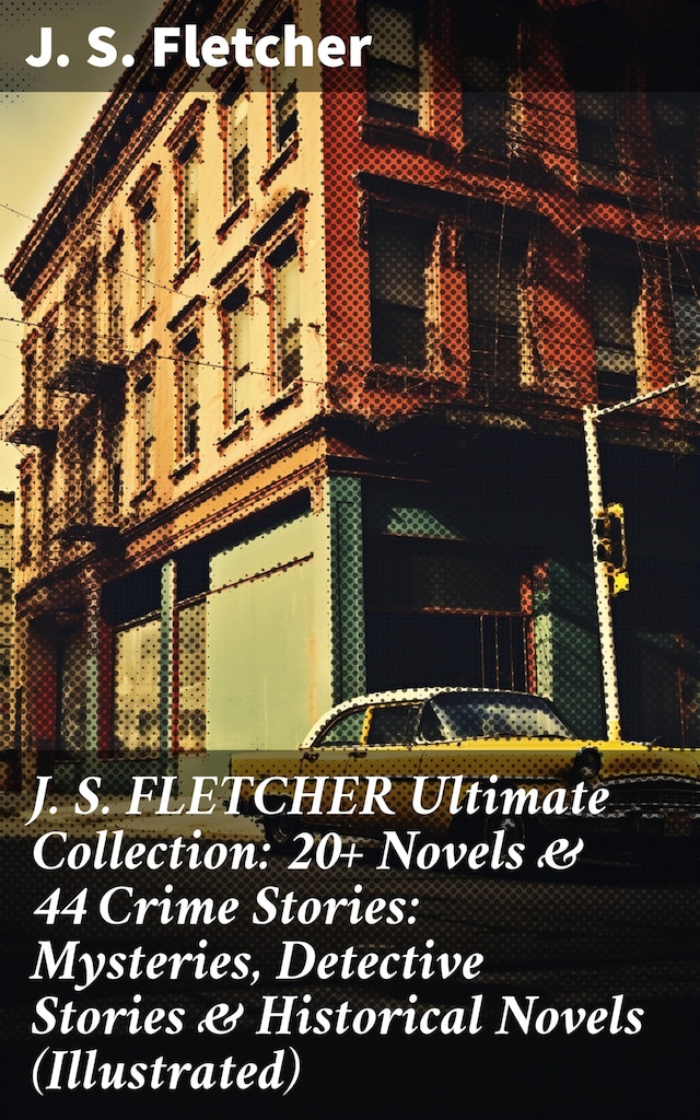 Copertina del libro per J. S. FLETCHER Ultimate Collection: 20+ Novels & 44 Crime Stories: Mysteries, Detective Stories & Historical Novels (Illustrated)
