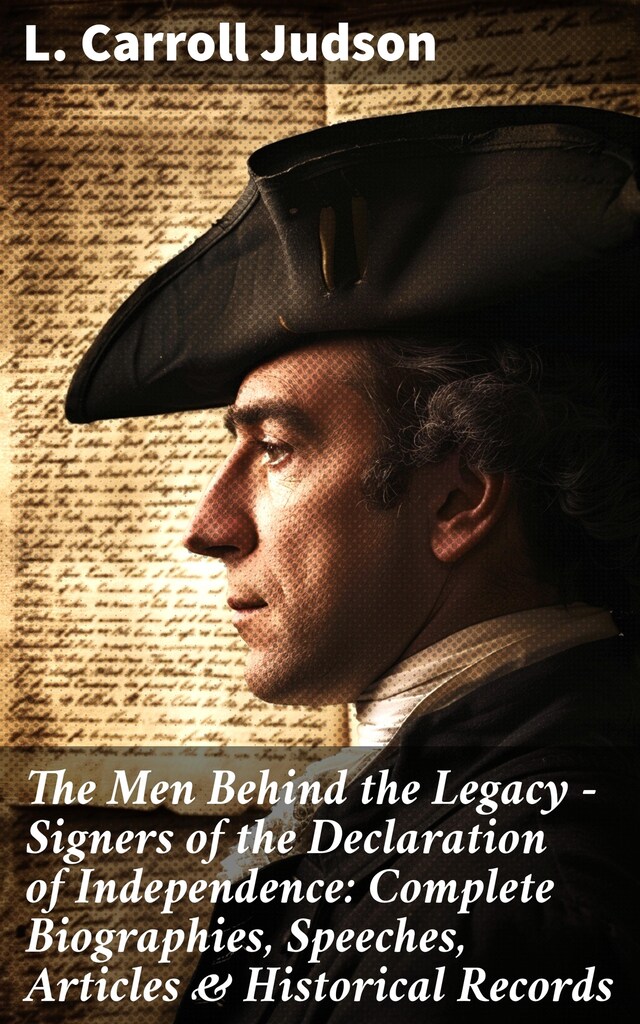 Book cover for The Men Behind the Legacy - Signers of the Declaration of Independence: Complete Biographies, Speeches, Articles & Historical Records