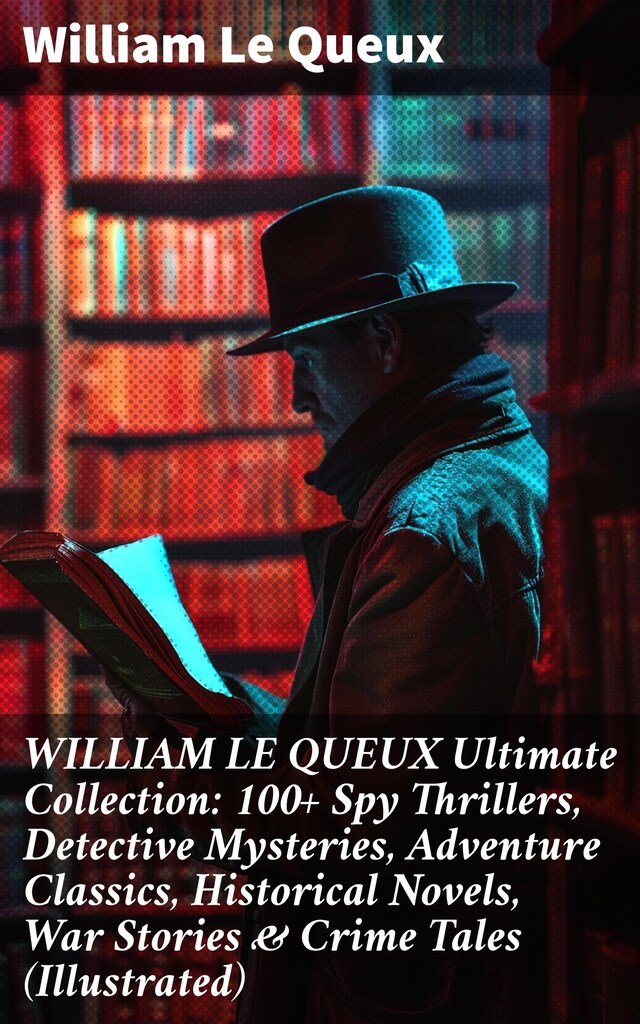 Book cover for WILLIAM LE QUEUX Ultimate Collection: 100+ Spy Thrillers, Detective Mysteries, Adventure Classics, Historical Novels, War Stories & Crime Tales (Illustrated)