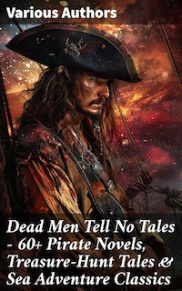 Dead Men Tell No Tales - 60+ Pirate Novels, Treasure-Hunt Tales & Sea Adventure Classics