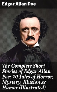 The Complete Short Stories of Edgar Allan Poe: 70 Tales of Horror, Mystery, Illusion & Humor (Illustrated)