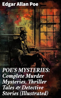 POE'S MYSTERIES: Complete Murder Mysteries, Thriller Tales & Detective Stories (Illustrated)