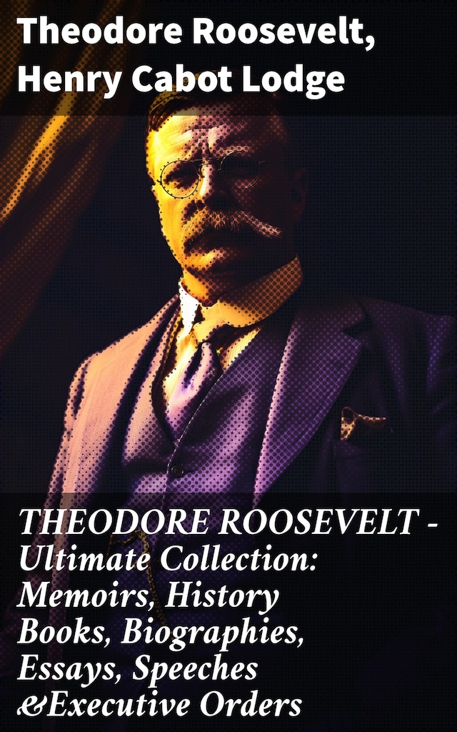 Book cover for THEODORE ROOSEVELT - Ultimate Collection: Memoirs, History Books, Biographies, Essays, Speeches &Executive Orders
