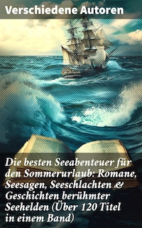 Die besten Seeabenteuer für den Sommerurlaub: Romane, Seesagen, Seeschlachten & Geschichten berühmter Seehelden (Über 120 Titel in einem Band)