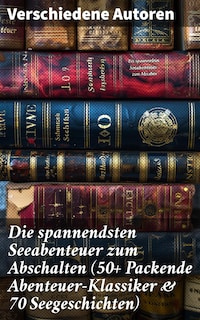 Die spannendsten Seeabenteuer zum Abschalten (50+ Packende Abenteuer-Klassiker & 70 Seegeschichten)