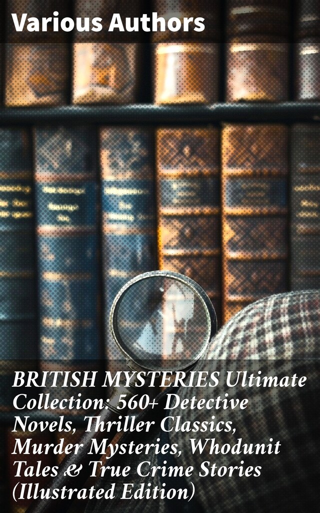 Book cover for BRITISH MYSTERIES Ultimate Collection: 560+ Detective Novels, Thriller Classics, Murder Mysteries, Whodunit Tales & True Crime Stories (Illustrated Edition)