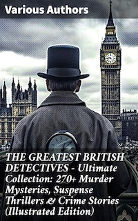 THE GREATEST BRITISH DETECTIVES - Ultimate Collection: 270+ Murder Mysteries, Suspense Thrillers & Crime Stories (Illustrated Edition)