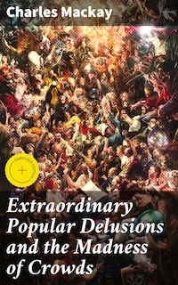 Extraordinary Popular Delusions and the Madness of Crowds