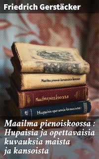 Maailma pienoiskoossa : Hupaisia ja opettavaisia kuvauksia maista ja kansoista