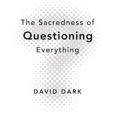 The Sacredness of Questioning Everything