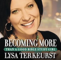 Becoming More Than a Good Bible Study Girl
