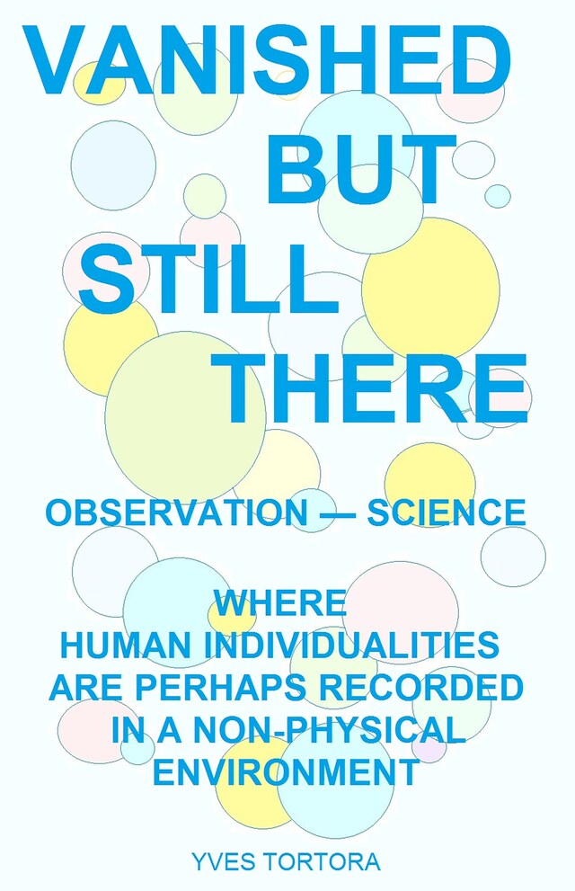 Kirjankansi teokselle Vanished But Still There: Where Human Individualities Are Perhaps Recorded in a Non-Physical Environment